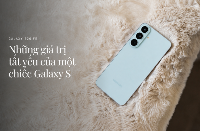 Galaxy S26 FE: Khi những yếu tố cốt lõi của dòng S được tinh giản có chọn lọc